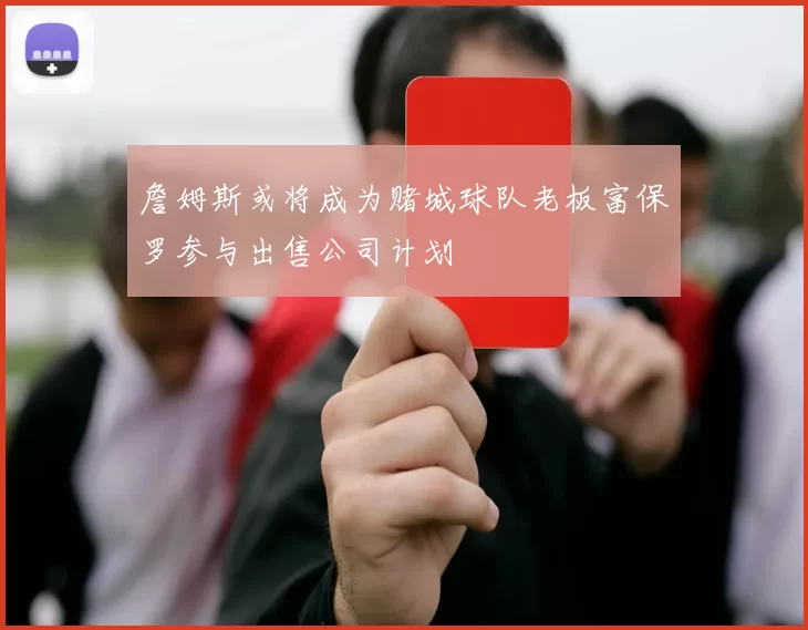 詹姆斯或将成为赌城球队老板富保罗参与出售公司计划