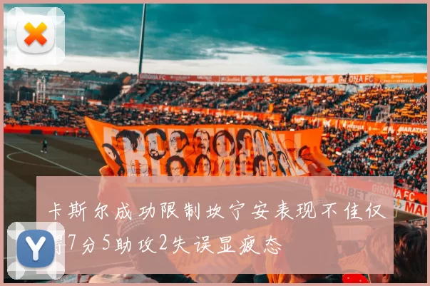 卡斯尔成功限制坎宁安表现不佳仅得7分5助攻2失误显疲态