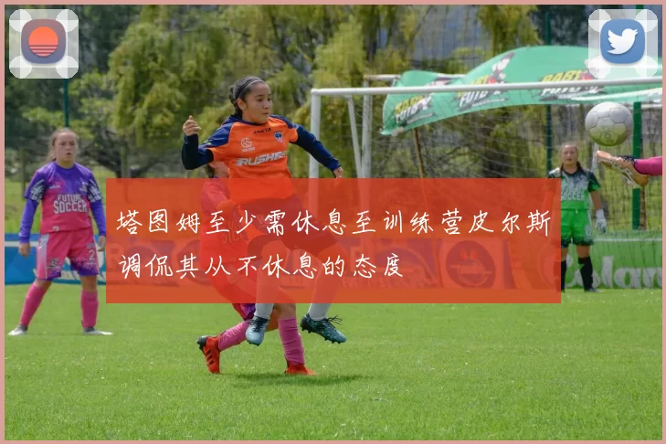 塔图姆至少需休息至训练营皮尔斯调侃其从不休息的态度
