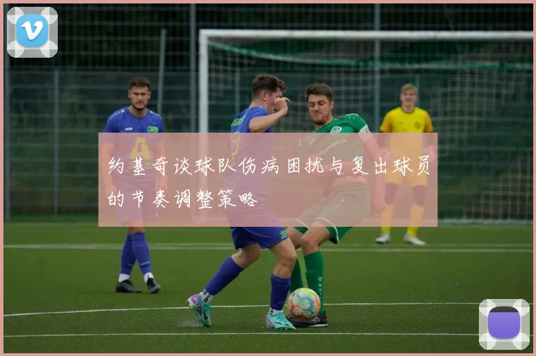 约基奇谈球队伤病困扰与复出球员的节奏调整策略