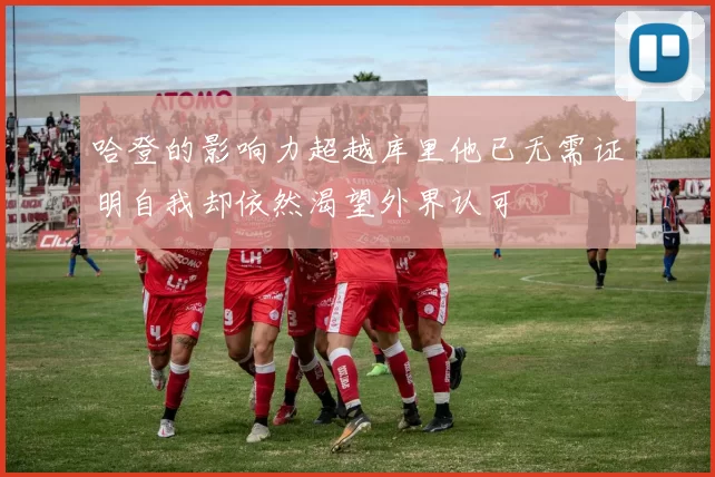 哈登的影响力超越库里他已无需证明自我却依然渴望外界认可