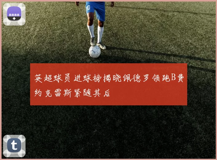 英超球员进球榜揭晓佩德罗领跑B费约克雷斯紧随其后