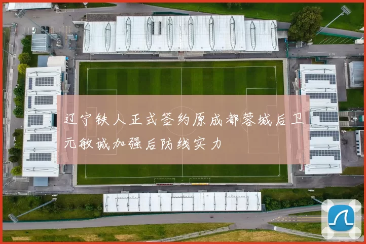 辽宁铁人正式签约原成都蓉城后卫元敏诚加强后防线实力
