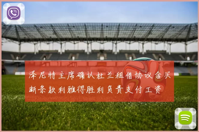 泽尼特主席确认杜兰租借协议含买断条款利雅得胜利负责支付工资