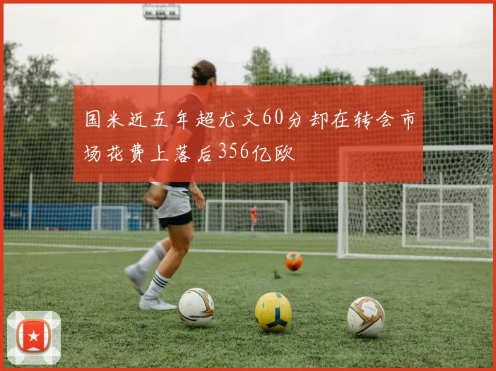 国米近五年超尤文60分却在转会市场花费上落后356亿欧