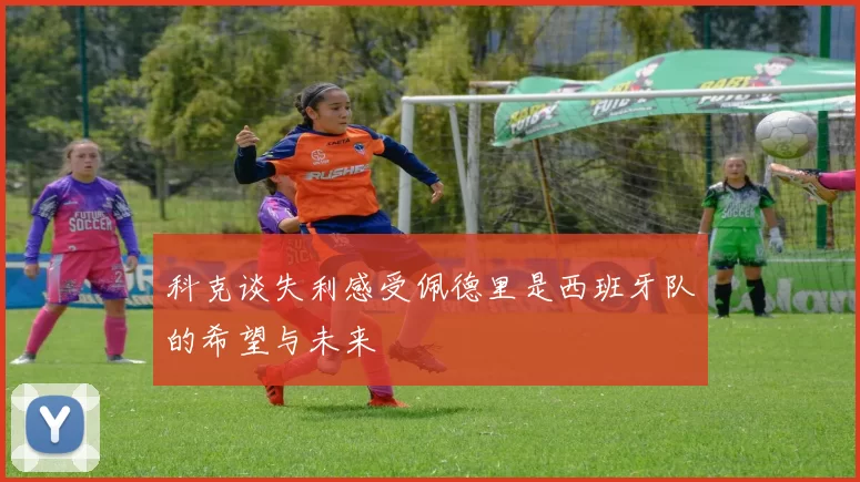 科克谈失利感受佩德里是西班牙队的希望与未来