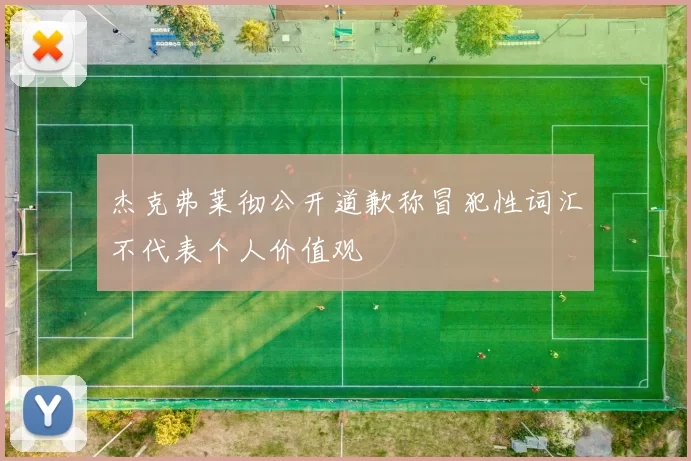 杰克弗莱彻公开道歉称冒犯性词汇不代表个人价值观